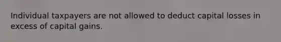 Individual taxpayers are not allowed to deduct capital losses in excess of capital gains.
