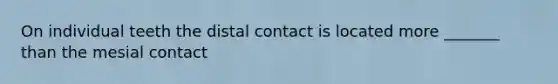 On individual teeth the distal contact is located more _______ than the mesial contact