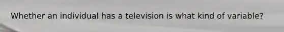 Whether an individual has a television is what kind of variable?