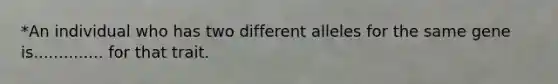 *An individual who has two different alleles for the same gene is.............. for that trait.