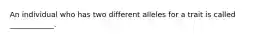 An individual who has two different alleles for a trait is called ____________.