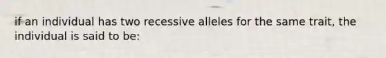 if an individual has two recessive alleles for the same trait, the individual is said to be: