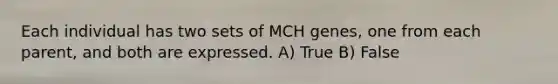 Each individual has two sets of MCH genes, one from each parent, and both are expressed. A) True B) False