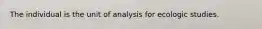 The individual is the unit of analysis for ecologic studies.