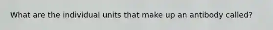 What are the individual units that make up an antibody called?