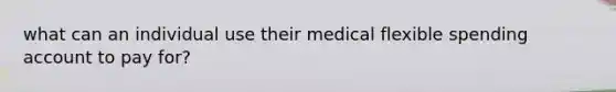 what can an individual use their medical flexible spending account to pay for?