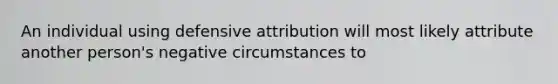 An individual using defensive attribution will most likely attribute another person's negative circumstances to