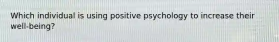 Which individual is using positive psychology to increase their well-being?