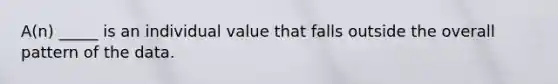 A(n) _____ is an individual value that falls outside the overall pattern of the data.