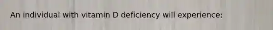 An individual with vitamin D deficiency will experience: