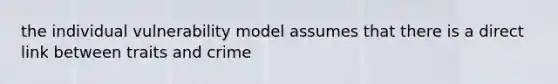 the individual vulnerability model assumes that there is a direct link between traits and crime