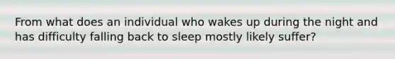 From what does an individual who wakes up during the night and has difficulty falling back to sleep mostly likely suffer?