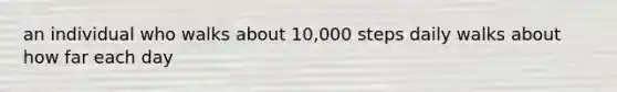an individual who walks about 10,000 steps daily walks about how far each day