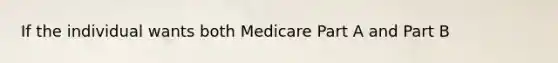 If the individual wants both Medicare Part A and Part B