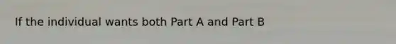 If the individual wants both Part A and Part B