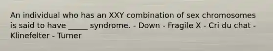 An individual who has an XXY combination of sex chromosomes is said to have _____ syndrome. - Down - Fragile X - Cri du chat - Klinefelter - Turner