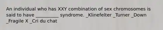 An individual who has XXY combination of sex chromosomes is said to have __________ syndrome. _Klinefelter _Turner _Down _Fragile X _Cri du chat