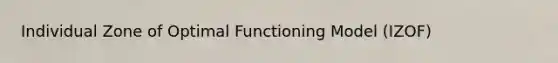 Individual Zone of Optimal Functioning Model (IZOF)