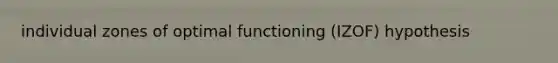 individual zones of optimal functioning (IZOF) hypothesis