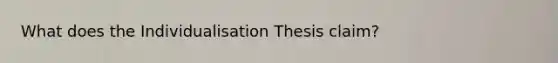 What does the Individualisation Thesis claim?