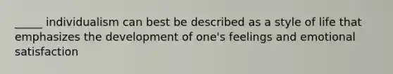 _____ individualism can best be described as a style of life that emphasizes the development of one's feelings and emotional satisfaction