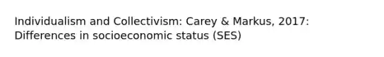 Individualism and Collectivism: Carey & Markus, 2017: Differences in socioeconomic status (SES)