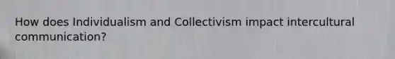 How does Individualism and Collectivism impact intercultural communication?