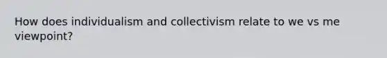 How does individualism and collectivism relate to we vs me viewpoint?