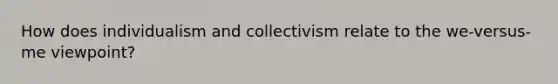 How does individualism and collectivism relate to the we-versus-me viewpoint?