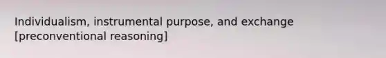 Individualism, instrumental purpose, and exchange [preconventional reasoning]