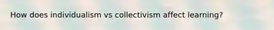 How does individualism vs collectivism affect learning?