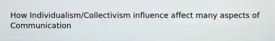 How Individualism/Collectivism influence affect many aspects of Communication