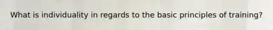 What is individuality in regards to the basic principles of training?