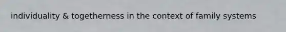 individuality & togetherness in the context of family systems