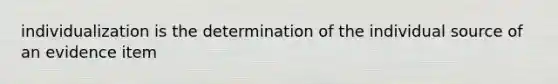 individualization is the determination of the individual source of an evidence item