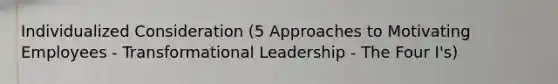 Individualized Consideration (5 Approaches to Motivating Employees - Transformational Leadership - The Four I's)