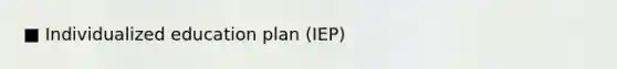 ■ Individualized education plan (IEP)