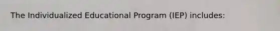 The Individualized Educational Program (IEP) includes: