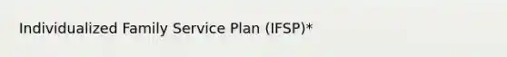 Individualized Family Service Plan (IFSP)*