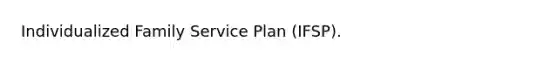 Individualized Family Service Plan (IFSP).