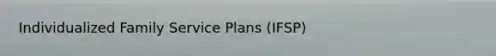 Individualized Family Service Plans (IFSP)