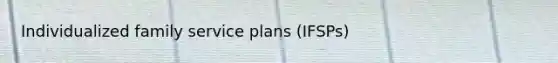 Individualized family service plans (IFSPs)