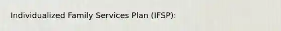 Individualized Family Services Plan (IFSP):