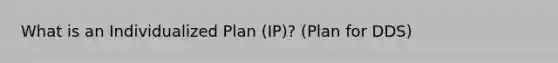 What is an Individualized Plan (IP)? (Plan for DDS)