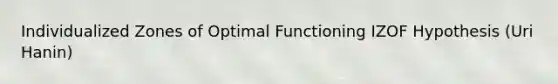 Individualized Zones of Optimal Functioning IZOF Hypothesis (Uri Hanin)