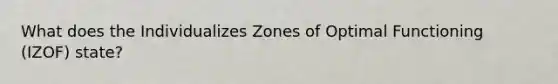 What does the Individualizes Zones of Optimal Functioning (IZOF) state?