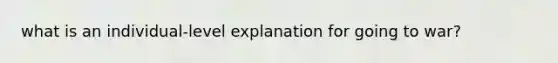 what is an individual-level explanation for going to war?