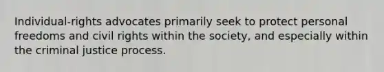 Individual-rights advocates primarily seek to protect personal freedoms and civil rights within the society, and especially within the criminal justice process.