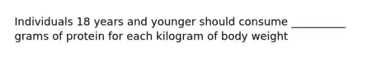 Individuals 18 years and younger should consume __________ grams of protein for each kilogram of body weight