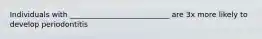 Individuals with ___________________________ are 3x more likely to develop periodontitis
